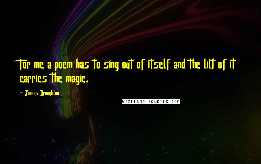 James Broughton Quotes: For me a poem has to sing out of itself and the lilt of it carries the magic.