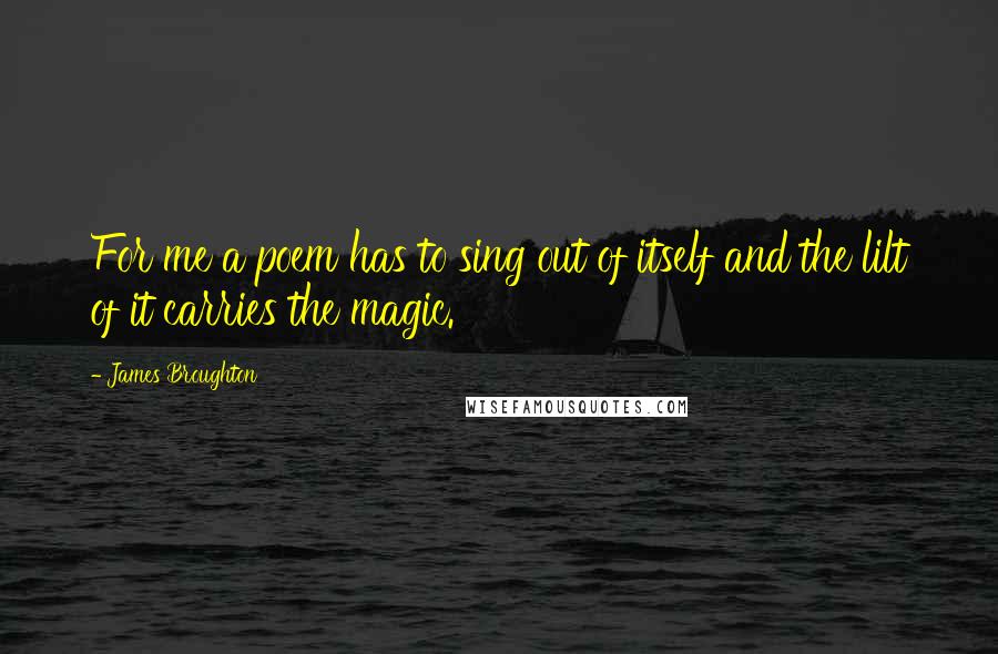 James Broughton Quotes: For me a poem has to sing out of itself and the lilt of it carries the magic.