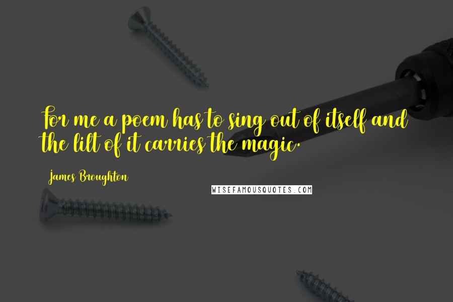 James Broughton Quotes: For me a poem has to sing out of itself and the lilt of it carries the magic.