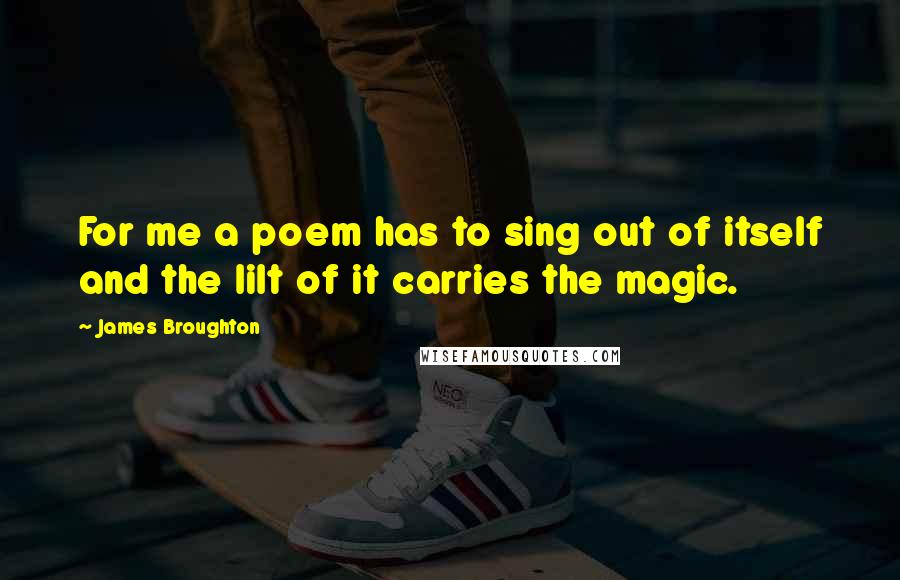 James Broughton Quotes: For me a poem has to sing out of itself and the lilt of it carries the magic.