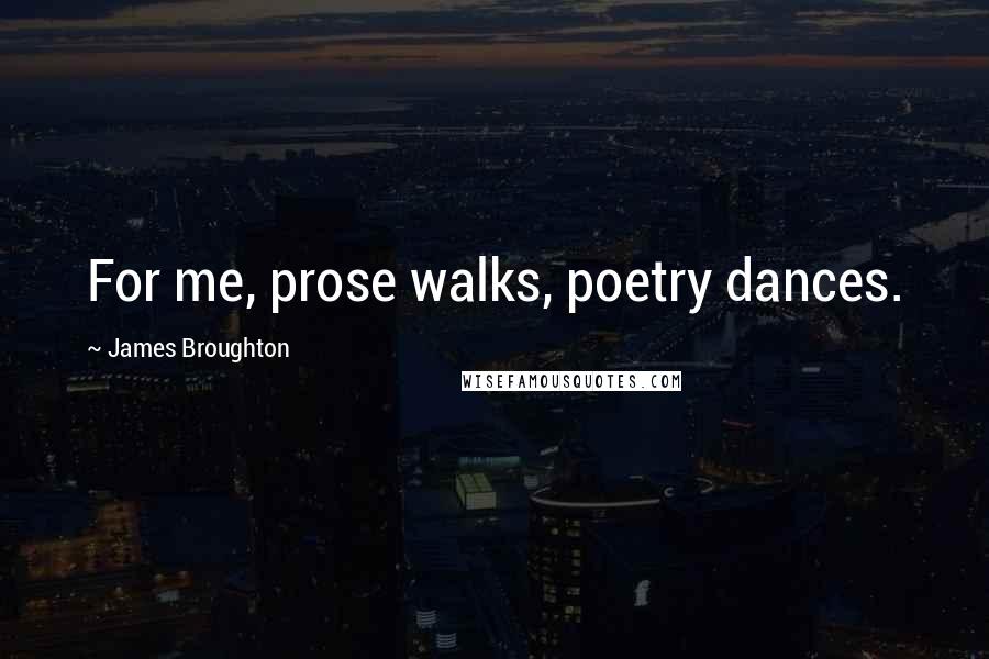 James Broughton Quotes: For me, prose walks, poetry dances.