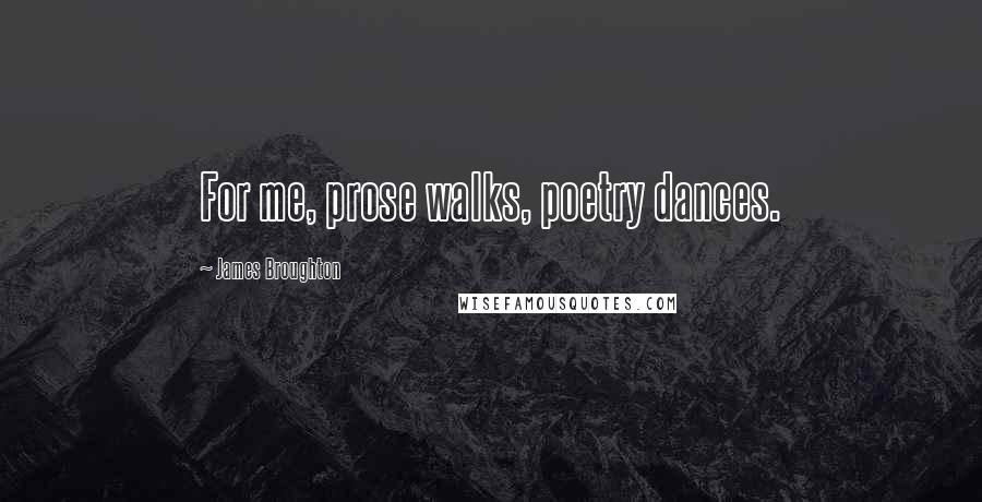 James Broughton Quotes: For me, prose walks, poetry dances.