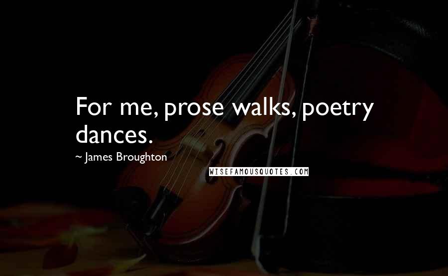 James Broughton Quotes: For me, prose walks, poetry dances.