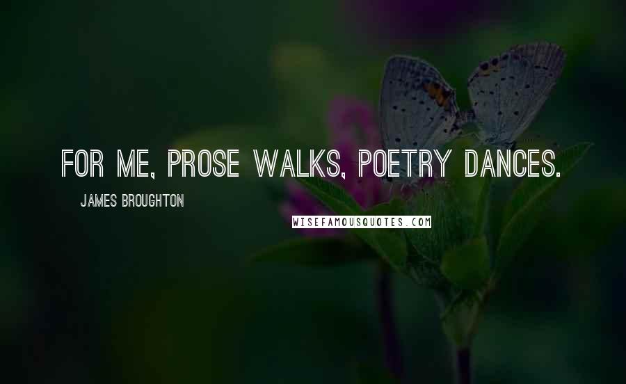 James Broughton Quotes: For me, prose walks, poetry dances.