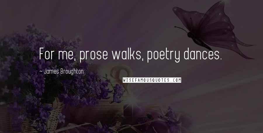 James Broughton Quotes: For me, prose walks, poetry dances.