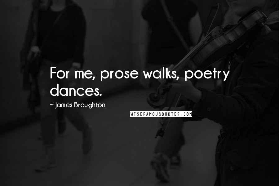 James Broughton Quotes: For me, prose walks, poetry dances.