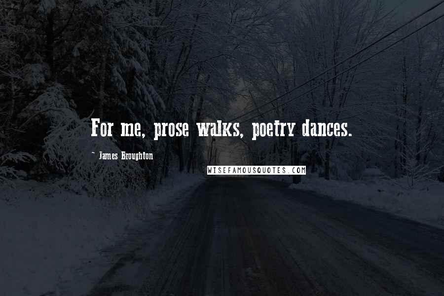 James Broughton Quotes: For me, prose walks, poetry dances.