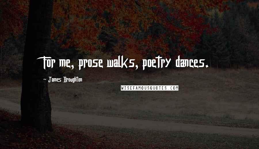 James Broughton Quotes: For me, prose walks, poetry dances.