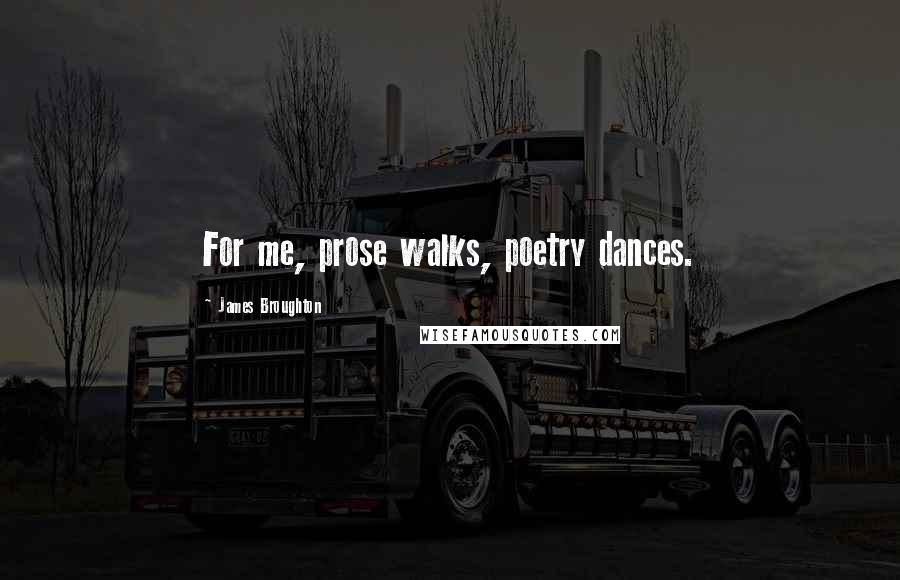 James Broughton Quotes: For me, prose walks, poetry dances.