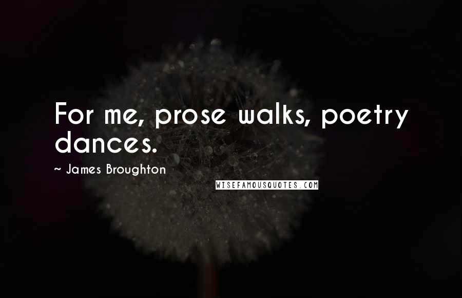 James Broughton Quotes: For me, prose walks, poetry dances.