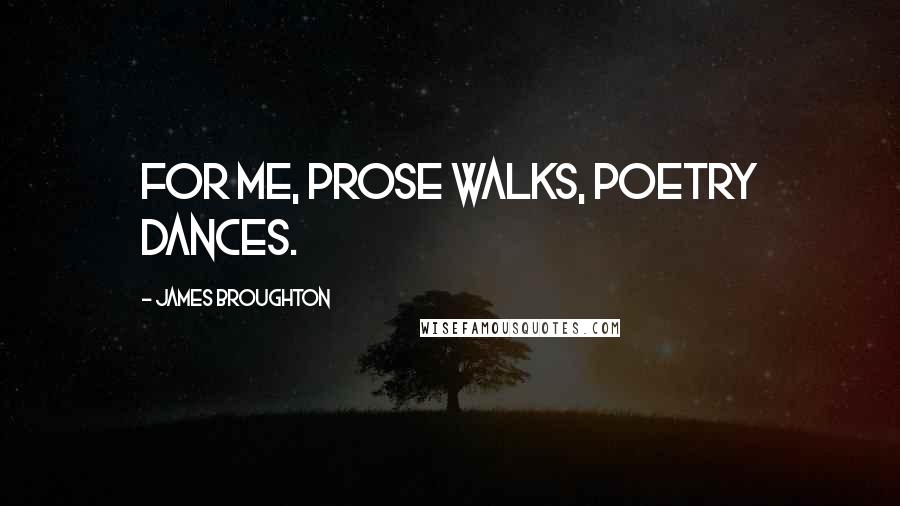 James Broughton Quotes: For me, prose walks, poetry dances.