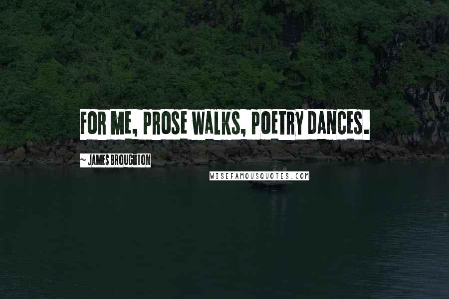 James Broughton Quotes: For me, prose walks, poetry dances.