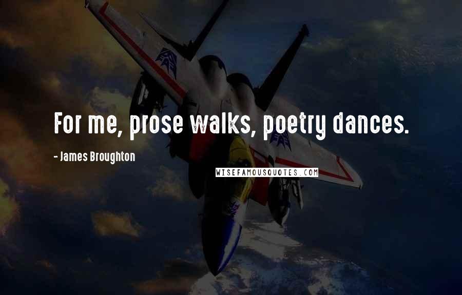 James Broughton Quotes: For me, prose walks, poetry dances.