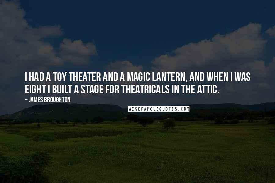 James Broughton Quotes: I had a toy theater and a magic lantern, and when I was eight I built a stage for theatricals in the attic.