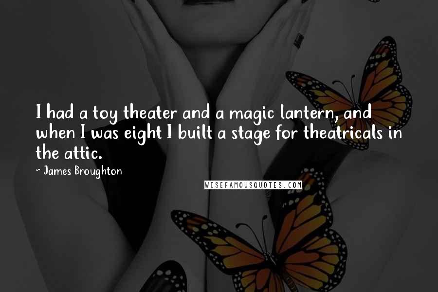 James Broughton Quotes: I had a toy theater and a magic lantern, and when I was eight I built a stage for theatricals in the attic.