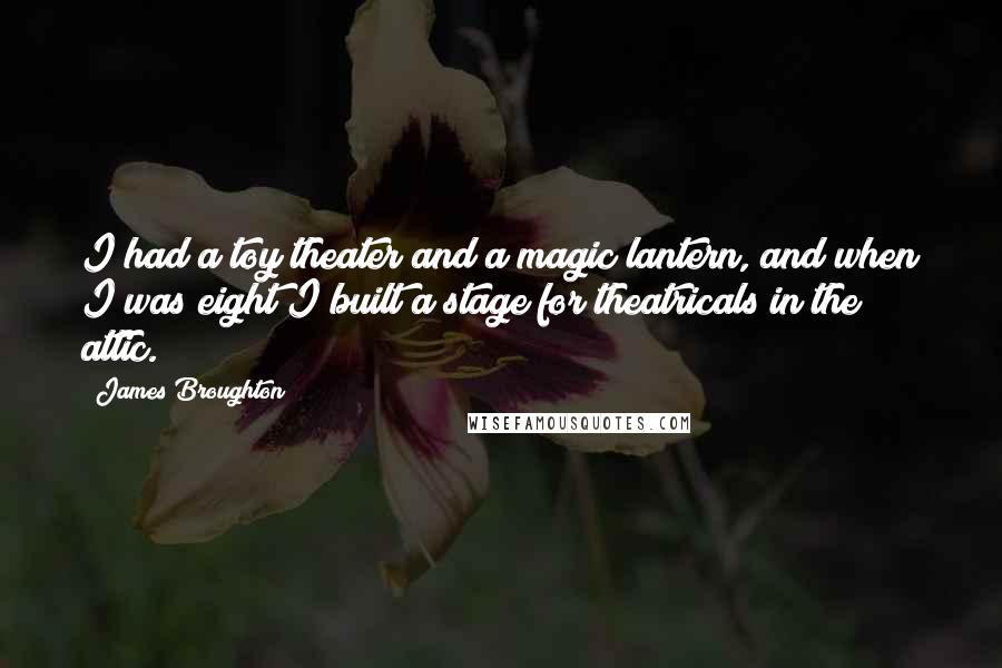 James Broughton Quotes: I had a toy theater and a magic lantern, and when I was eight I built a stage for theatricals in the attic.