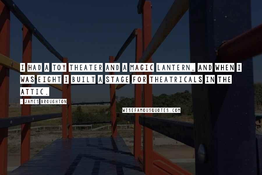 James Broughton Quotes: I had a toy theater and a magic lantern, and when I was eight I built a stage for theatricals in the attic.