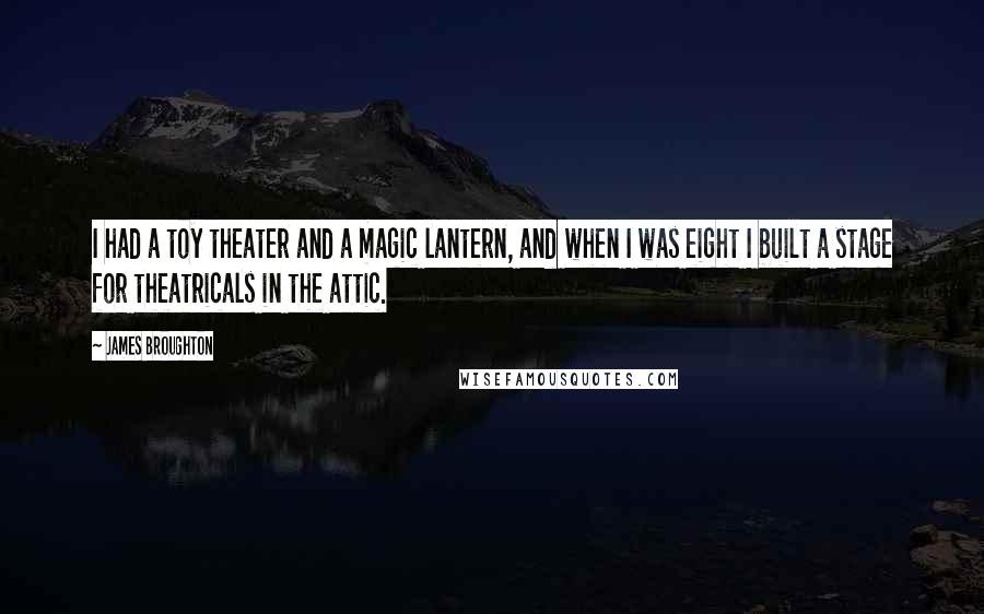 James Broughton Quotes: I had a toy theater and a magic lantern, and when I was eight I built a stage for theatricals in the attic.
