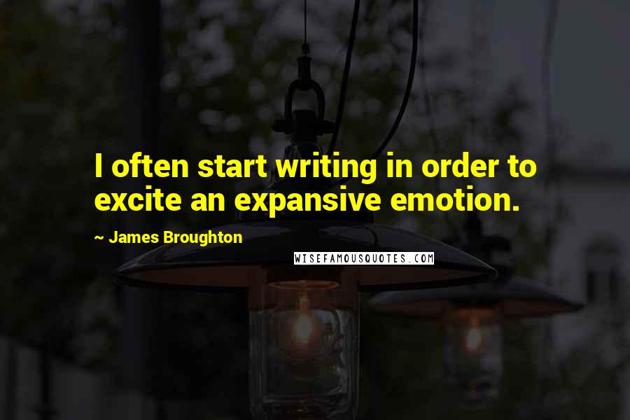 James Broughton Quotes: I often start writing in order to excite an expansive emotion.