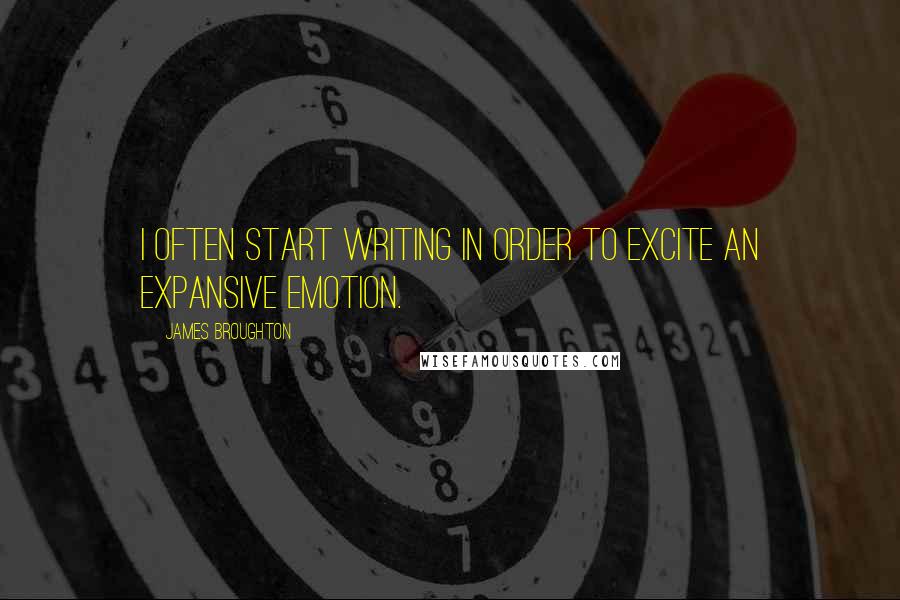 James Broughton Quotes: I often start writing in order to excite an expansive emotion.