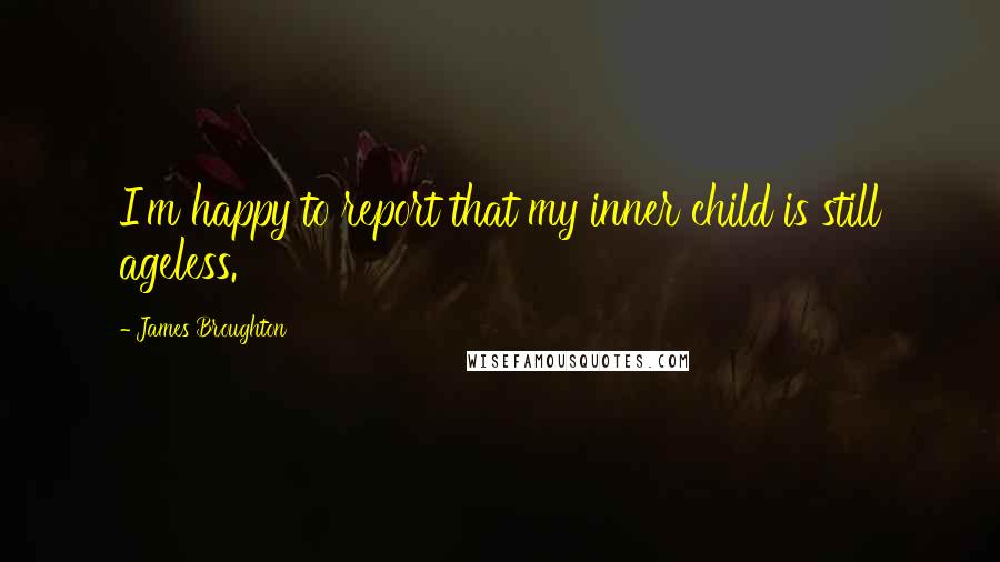 James Broughton Quotes: I'm happy to report that my inner child is still ageless.