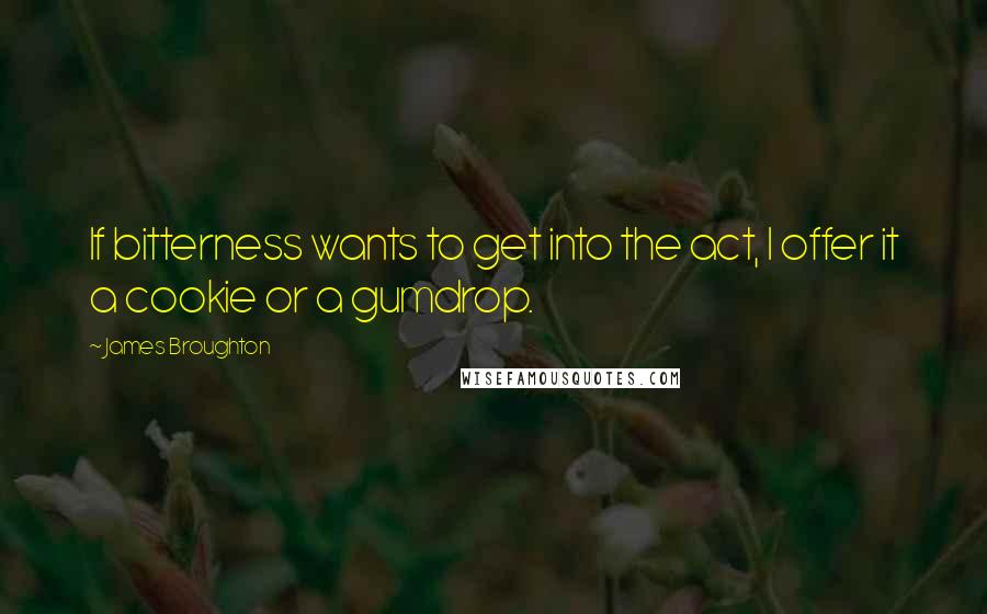 James Broughton Quotes: If bitterness wants to get into the act, I offer it a cookie or a gumdrop.