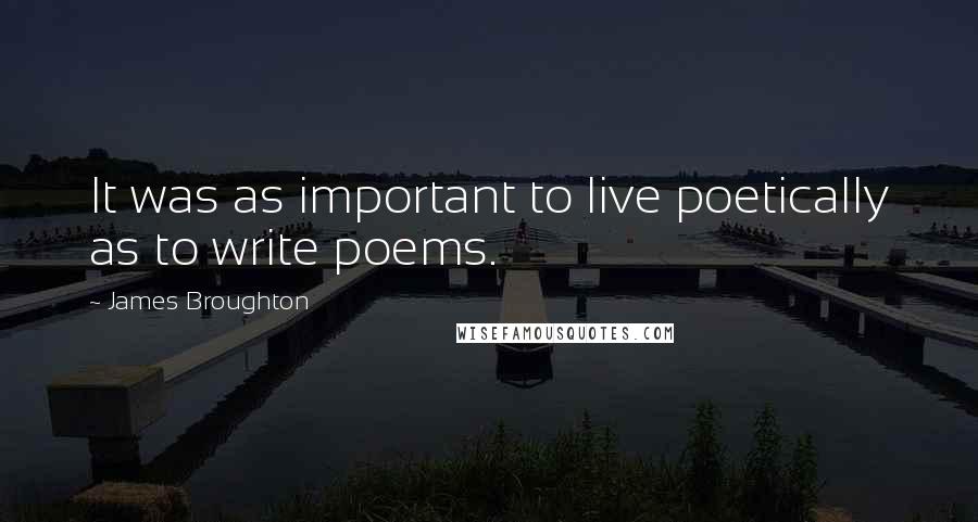 James Broughton Quotes: It was as important to live poetically as to write poems.