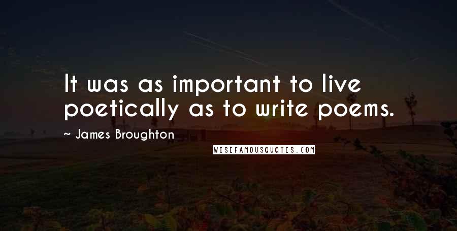 James Broughton Quotes: It was as important to live poetically as to write poems.