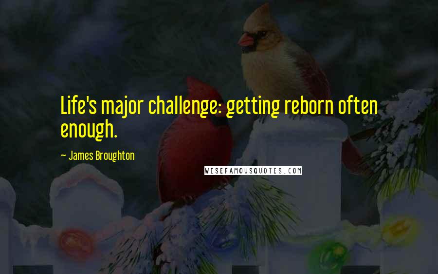 James Broughton Quotes: Life's major challenge: getting reborn often enough.