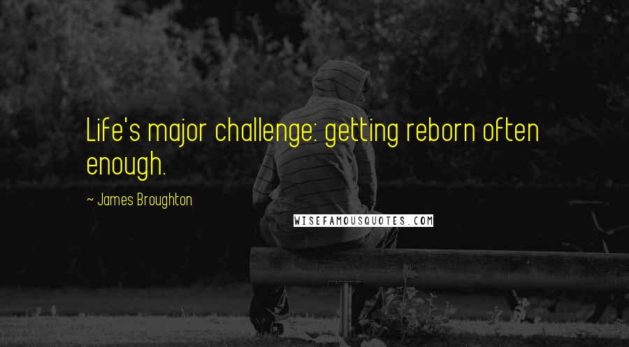 James Broughton Quotes: Life's major challenge: getting reborn often enough.
