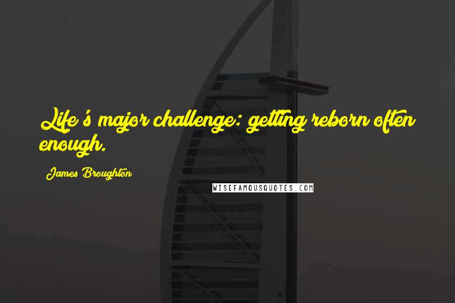 James Broughton Quotes: Life's major challenge: getting reborn often enough.