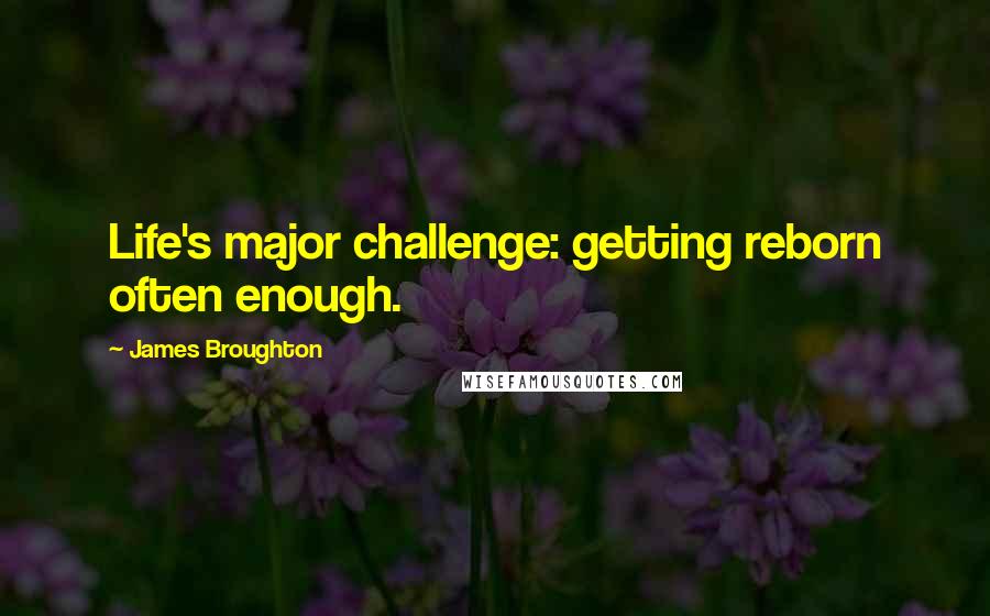 James Broughton Quotes: Life's major challenge: getting reborn often enough.