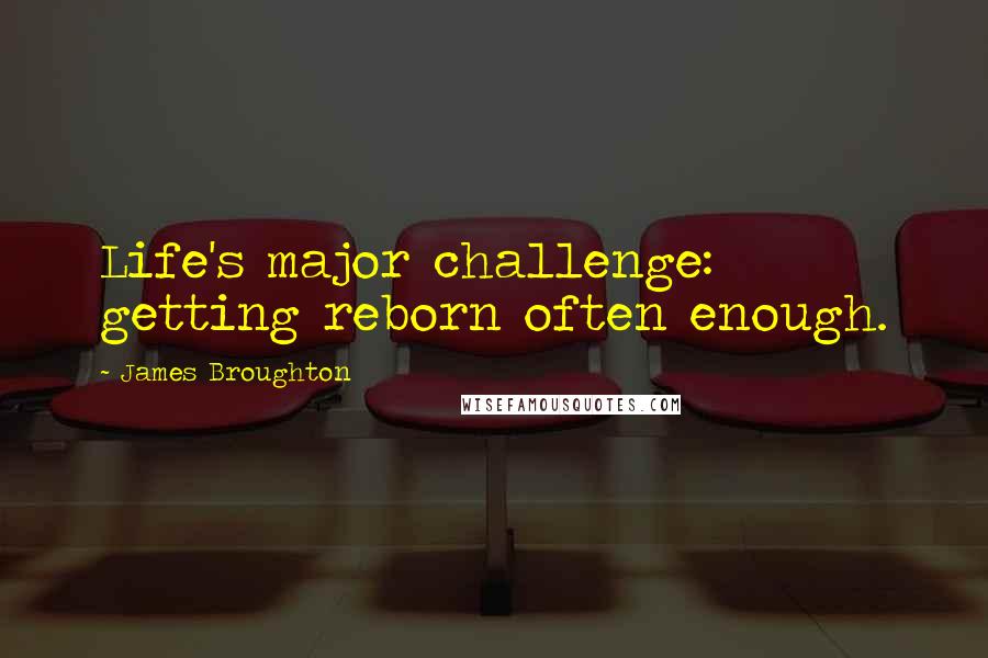 James Broughton Quotes: Life's major challenge: getting reborn often enough.