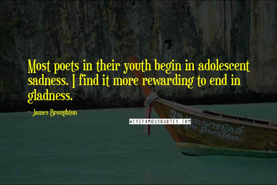 James Broughton Quotes: Most poets in their youth begin in adolescent sadness. I find it more rewarding to end in gladness.