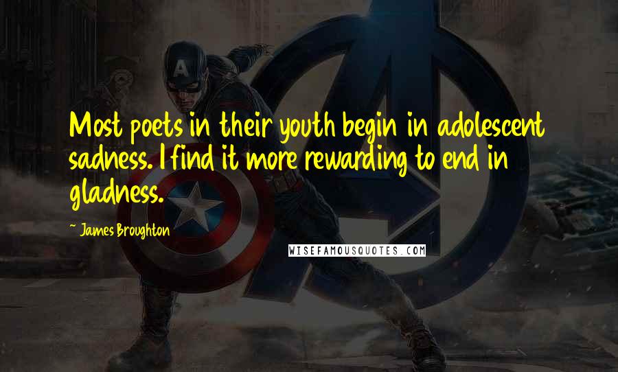 James Broughton Quotes: Most poets in their youth begin in adolescent sadness. I find it more rewarding to end in gladness.