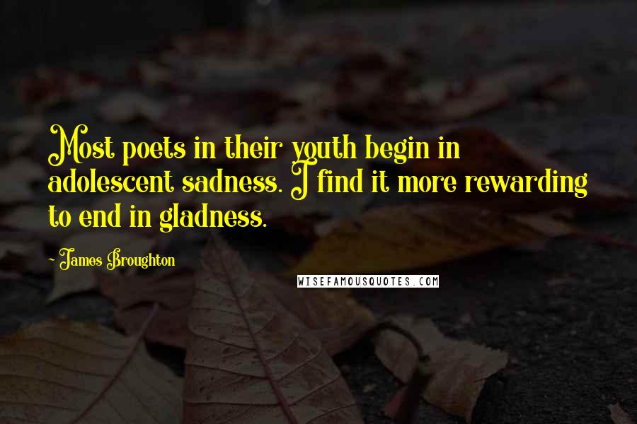 James Broughton Quotes: Most poets in their youth begin in adolescent sadness. I find it more rewarding to end in gladness.