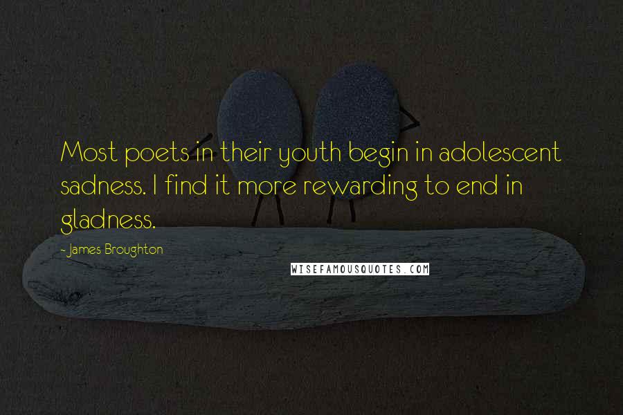 James Broughton Quotes: Most poets in their youth begin in adolescent sadness. I find it more rewarding to end in gladness.