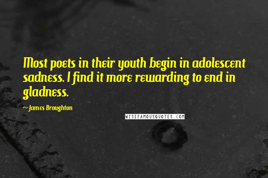 James Broughton Quotes: Most poets in their youth begin in adolescent sadness. I find it more rewarding to end in gladness.