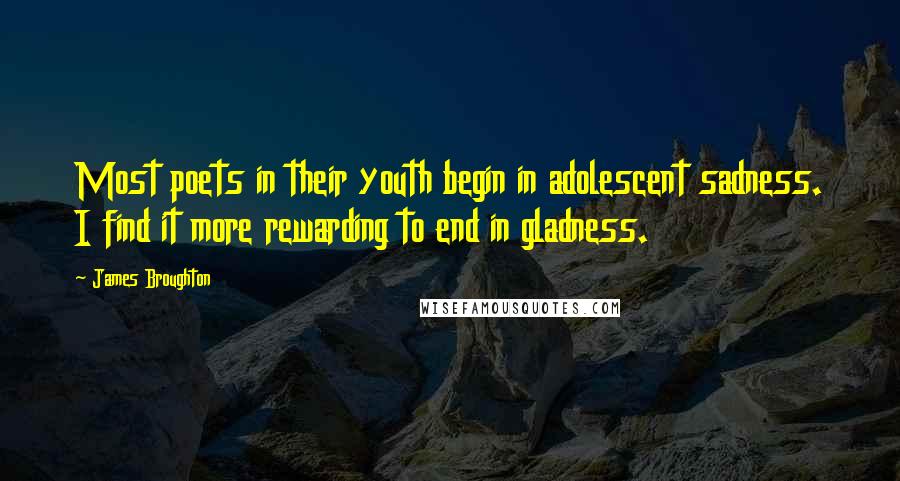 James Broughton Quotes: Most poets in their youth begin in adolescent sadness. I find it more rewarding to end in gladness.