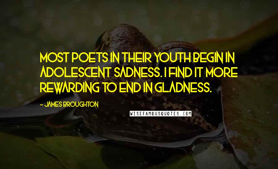 James Broughton Quotes: Most poets in their youth begin in adolescent sadness. I find it more rewarding to end in gladness.