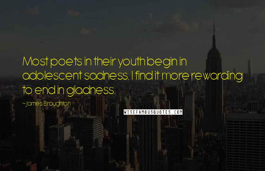 James Broughton Quotes: Most poets in their youth begin in adolescent sadness. I find it more rewarding to end in gladness.