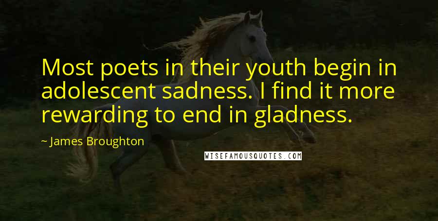 James Broughton Quotes: Most poets in their youth begin in adolescent sadness. I find it more rewarding to end in gladness.