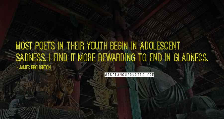 James Broughton Quotes: Most poets in their youth begin in adolescent sadness. I find it more rewarding to end in gladness.