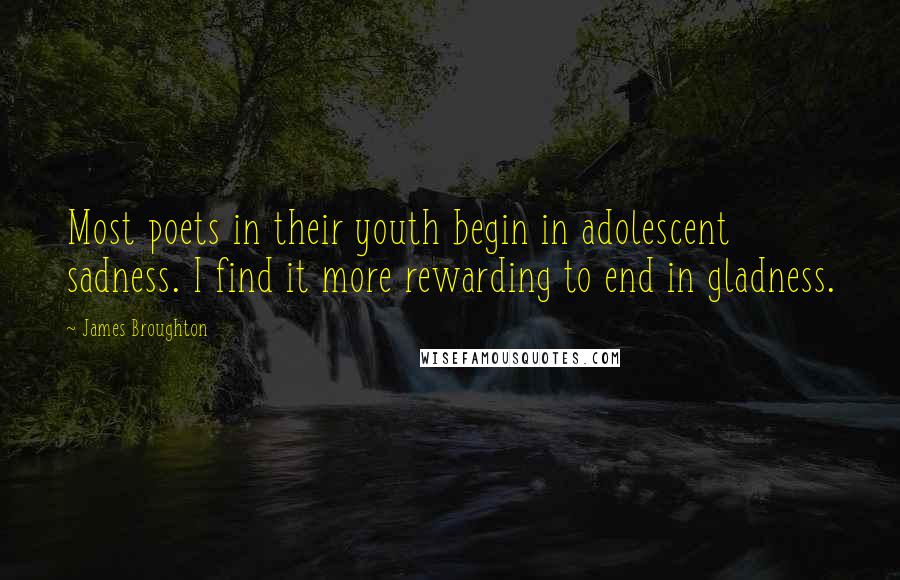 James Broughton Quotes: Most poets in their youth begin in adolescent sadness. I find it more rewarding to end in gladness.