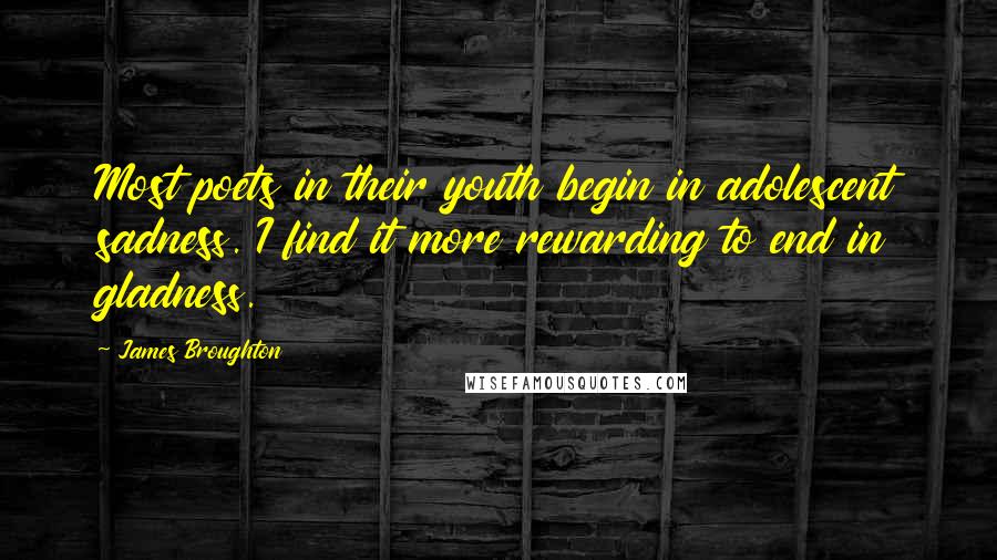 James Broughton Quotes: Most poets in their youth begin in adolescent sadness. I find it more rewarding to end in gladness.