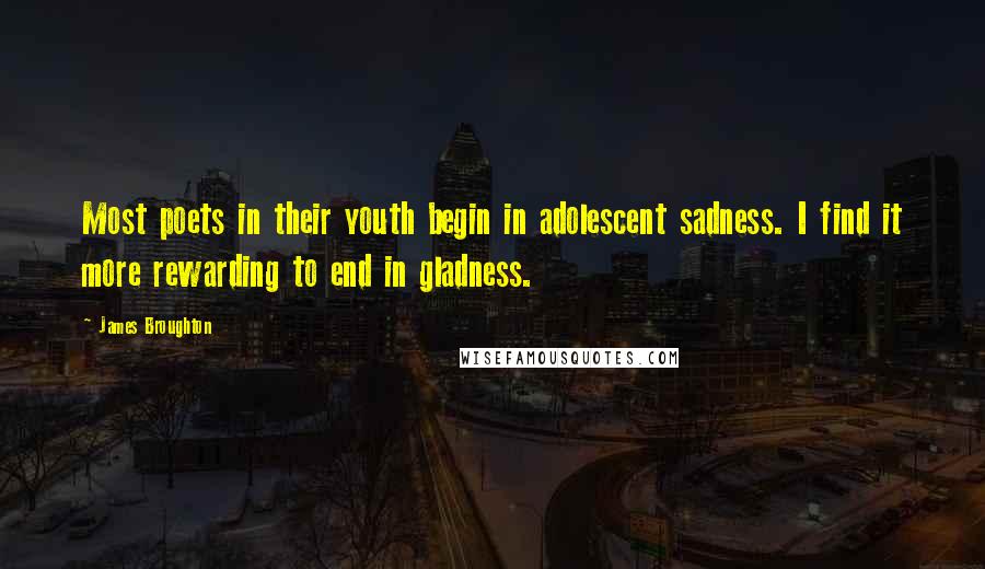 James Broughton Quotes: Most poets in their youth begin in adolescent sadness. I find it more rewarding to end in gladness.