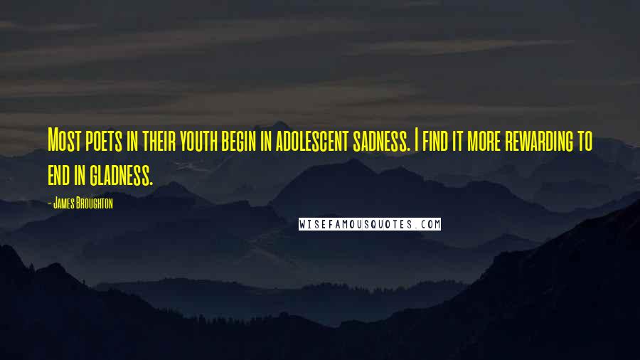 James Broughton Quotes: Most poets in their youth begin in adolescent sadness. I find it more rewarding to end in gladness.