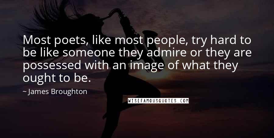 James Broughton Quotes: Most poets, like most people, try hard to be like someone they admire or they are possessed with an image of what they ought to be.