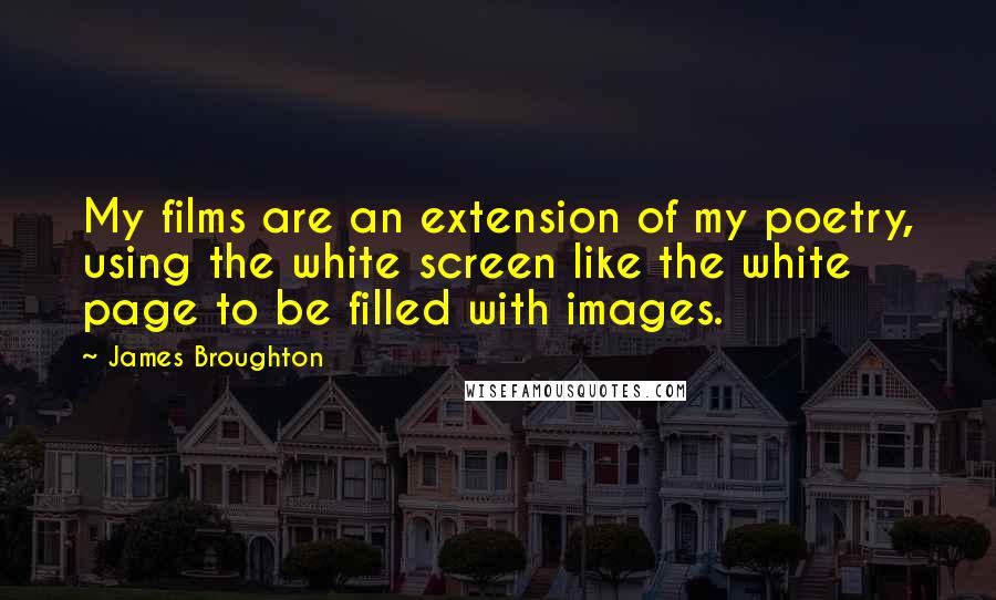 James Broughton Quotes: My films are an extension of my poetry, using the white screen like the white page to be filled with images.