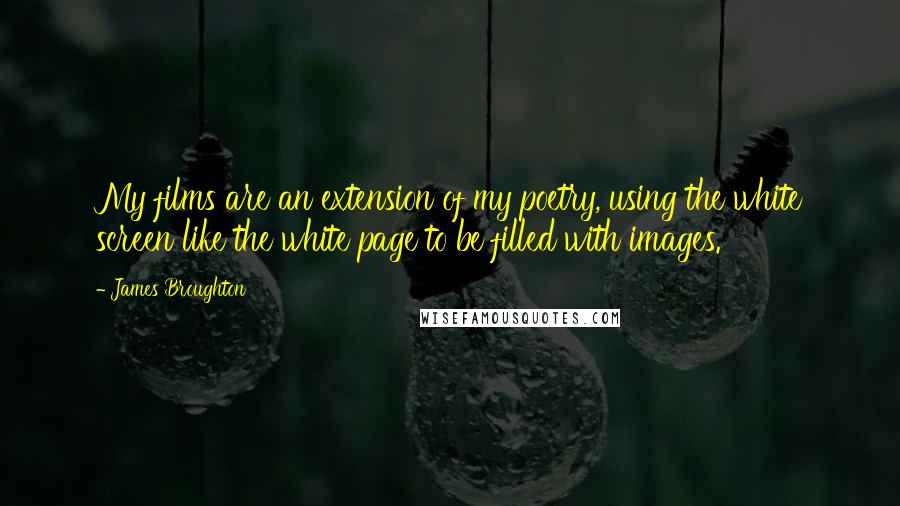 James Broughton Quotes: My films are an extension of my poetry, using the white screen like the white page to be filled with images.